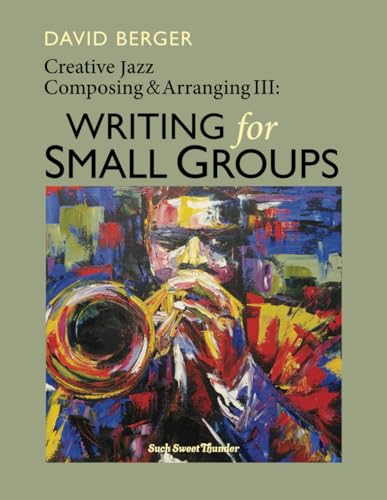 Creative Jazz Composing and Arranging III: Writing for Small Groups von Such Sweet Thunder Music