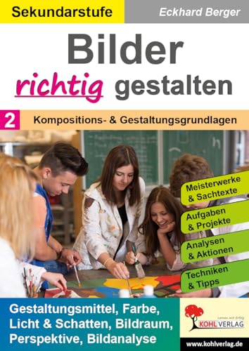 Bilder RICHTIG gestalten / Band 2: Kompositions- und Gestaltungsgrundlagen: Bildungsstandards, Grundkompetenzen, Kontrast, Farbe, Malanweisungen, ... ... Ordnungsprinzipien, Perspektive, Bildanalyse von Kohl-Verlag