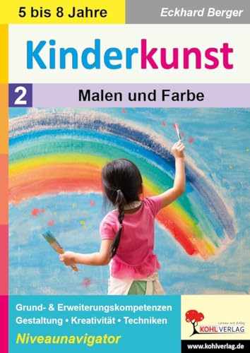 Kinderkunst / Band 2: Malen & Farbe: Grund- & Erweiterungskompetenzen in Gestaltung, Kreativität & Techniken von KOHL VERLAG Der Verlag mit dem Baum
