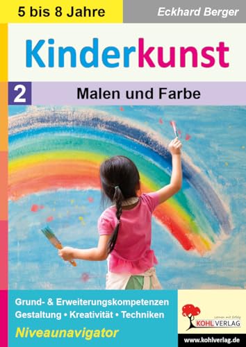 Kinderkunst / Band 2: Malen & Farbe: Grund- & Erweiterungskompetenzen in Gestaltung, Kreativität & Techniken von Kohl Verlag