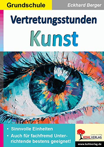 Vertretungsstunden Kunst / Grundschule: Sinnvolle Einheiten für fachfremd Unterrichtende von Kohl Verlag