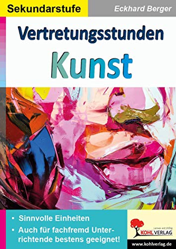 Vertretungsstunden Kunst / Sekundarstufe: Sinnvolle Einheiten für fachfremd Unterrichtende von Kohl Verlag
