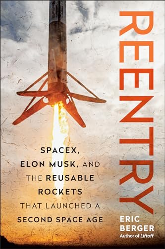 Reentry: SpaceX, Elon Musk, and the Reusable Rockets that Launched a Second Space Age Reentry: SpaceX, Elon Musk, and the Reusable Rockets that Launched a Second Space Age
