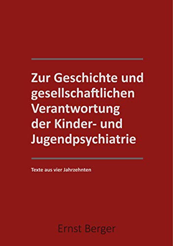 Zur Geschichte und gesellschaftlichen Verantwortung der Kinder- und Jugendpsychiatrie: Texte aus 4 Jahrzehntern