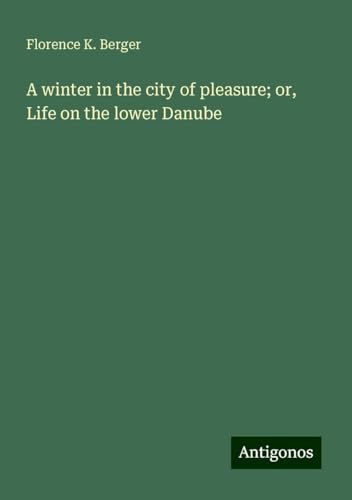 A winter in the city of pleasure; or, Life on the lower Danube von Antigonos Verlag
