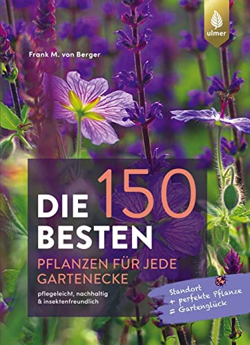 Die 150 BESTEN Pflanzen für jede Gartenecke: pflegeleicht, nachhaltig & insektenfreundlich. Standort + perfekte Pflanze = Gartenglück von Verlag Eugen Ulmer