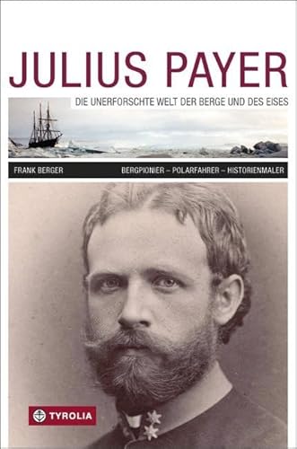 Julius Payer. Die unerforschte Welt der Berge und des Eises: Bergpionier - Polarfahrer - Historienmaler von Tyrolia Verlagsanstalt Gm