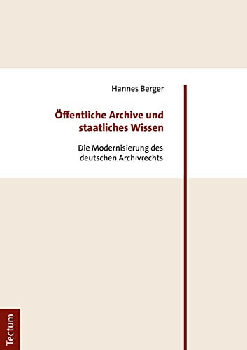 Öffentliche Archive und staatliches Wissen: Die Modernisierung des deutschen Archivrechts von Tectum Verlag