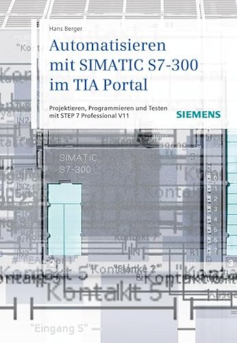 Automatisieren mit SIMATIC S7-300 im TIA-Portal: Projektieren, Programmieren und Testen mit STEP 7 Professional V11