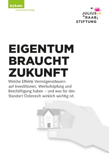 EIGENTUM BRAUCHT ZUKUNFT: Welche Effekte Vermögenssteuern auf Investitionen, Wertschöpfung und Beschäftigung haben – und was für den Standort Österreich wirklich wichtig ist.