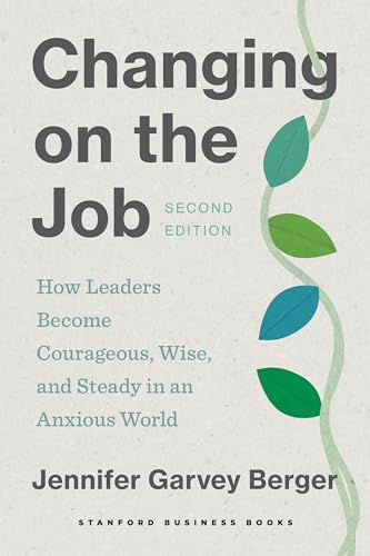 Changing on the Job: How Leaders Become Courageous, Wise, and Steady in an Anxious World