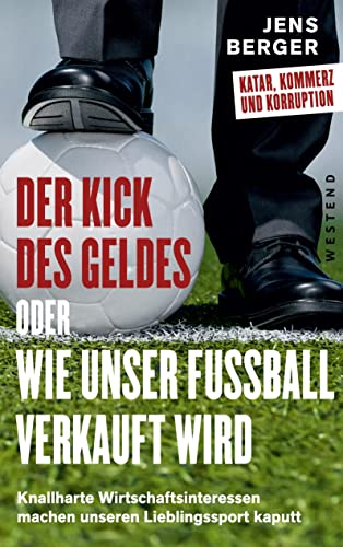 Der Kick des Geldes oder wie unser Fußball verkauft wird: Knallharte Wirtschaftsinteressen machen unseren Lieblingssport kaputt: Knallharte Wirtschaftsinteressen machen unseren Lieblingsort kaputt von Westend