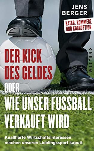 Der Kick des Geldes oder wie unser Fußball verkauft wird: Knallharte Wirtschaftsinteressen machen unseren Lieblingssport kaputt: Knallharte Wirtschaftsinteressen machen unseren Lieblingsort kaputt Der Kick des Geldes oder wie unser Fußball verkauft wird: Knallharte Wirtschaftsinteressen machen unseren Lieblingssport kaputt: Knallharte Wirtschaftsinteressen machen unseren Lieblingsort kaputt