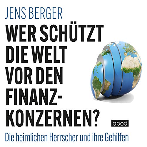 Wer schützt die Welt vor den Finanzkonzernen?: Die heimlichen Herrscher und ihre Gehilfen von ABOD Verlag GmbH