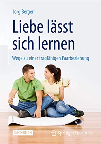 Liebe lässt sich lernen: Wege zu einer tragfähigen Paarbeziehung Liebe lässt sich lernen: Wege zu einer tragfähigen Paarbeziehung