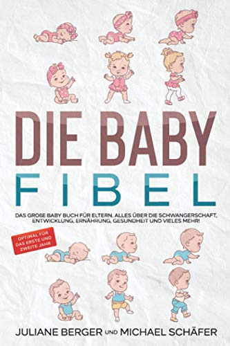 DIE BABY FIBEL: Das große Baby Buch für Eltern - Alles über die Schwangerschaft, Entwicklung, Ernährung, Gesundheit und vieles mehr! - Optimal für das erste und zweite Jahr DIE BABY FIBEL: Das große Baby Buch für Eltern - Alles über die Schwangerschaft, Entwicklung, Ernährung, Gesundheit und vieles mehr! - Optimal für das erste und zweite Jahr