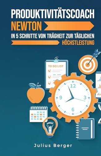 Produktivitätscoach Newton: In 5 Schritten von der Trägheit zur täglichen Höchstleistung: Mit Newtons Erkenntnissen und bewährten Methoden zur maximalen Produktivität