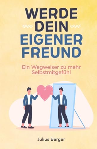 Werde dein eigener Freund - Ein Wegweiser zu mehr Selbstmitgefühl Werde dein eigener Freund - Ein Wegweiser zu mehr Selbstmitgefühl von Independently published