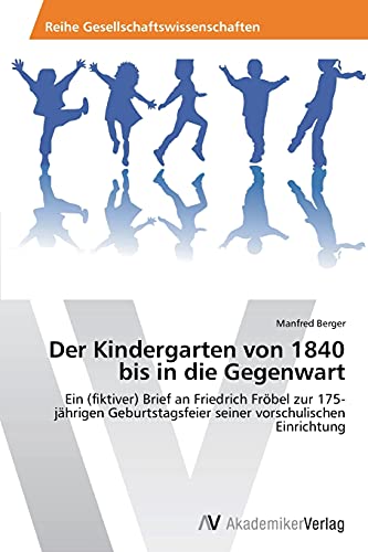 Der Kindergarten von 1840 bis in die Gegenwart: Ein (fiktiver) Brief an Friedrich Fröbel zur 175-jährigen Geburtstagsfeier seiner vorschulischen Einrichtung von AV Akademikerverlag