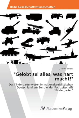 "Gelobt sei alles, was hart macht!": Das Kindergartenwesen im nationalsozialistischen Deutschland am Beispiel der Fachzeitschrift "Kindergarten" von VDM Verlag