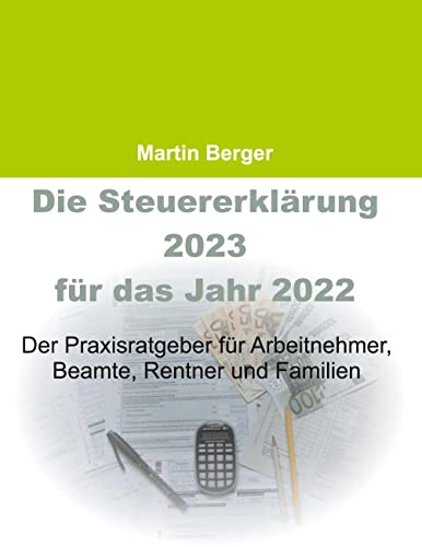 Die Steuererklärung 2023 für das Jahr 2022: Der Praxisratgeber für Arbeitnehmer, Beamte, Rentner und Familien von BoD – Books on Demand