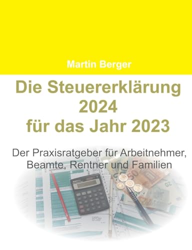 Die Steuererklärung 2024 für das Jahr 2023: Der Praxisratgeber für Arbeitnehmer, Beamte, Rentner und Familien