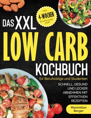 Das XXL Low Carb Kochbuch für Berufstätige und Studenten: Schnell, gesund und lecker abnehmen mit effektiven Rezepten | inklusive 4-Wochen-Ernährungsplan