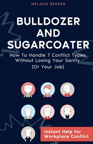 Bulldozer And Sugarcoater: How To Handle 7 Conflict Types Without Losing Your Sanity (Or Your Job) von Independently published