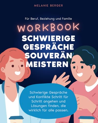 Workbook "Schwierige Gespräche souverän meistern": Schwierige Gespräche und Konflikte Schritt für Schritt angehen und Lösungen finden, die für alle passen von Independently published