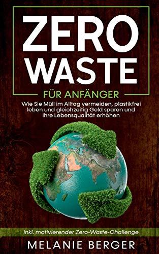 Zero Waste für Anfänger: Wie Sie Müll im Alltag vermeiden, plastikfrei leben und gleichzeitig Geld sparen und Ihre Lebensqualität erhöhen - inkl. motivierender Zero-Waste-Challenge Zero Waste für Anfänger: Wie Sie Müll im Alltag vermeiden, plastikfrei leben und gleichzeitig Geld sparen und Ihre Lebensqualität erhöhen - inkl. motivierender Zero-Waste-Challenge