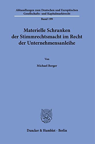 Materielle Schranken der Stimmrechtsmacht im Recht der Unternehmensanleihe.: Dissertationsschrift (Abhandlungen zum Deutschen und Europäischen Gesellschafts- und Kapitalmarktrecht) von Duncker & Humblot GmbH