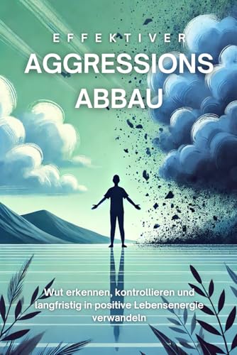 Effektiver Aggressionsabbau: Wut erkennen, kontrollieren und langfristig in positive Lebensenergie verwandeln von Independently published