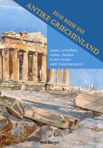 Eine Reise ins antike Griechenland: Lesen, schreiben, malen, denken in den Ferien oder zwischendurch Eine Reise ins antike Griechenland: Lesen, schreiben, malen, denken in den Ferien oder zwischendurch