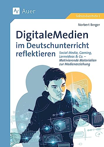Digitale Medien im Deutschunterricht reflektieren: Social Media, Gaming, Lernvideos & Co. - Motivierende Materialien zur Medienerziehung (5. bis 10. Klasse)