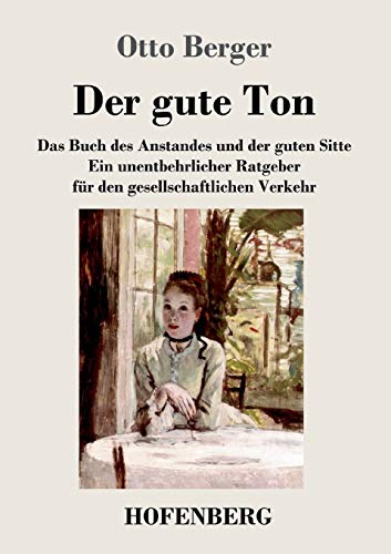Der gute Ton: Das Buch des Anstandes und der guten Sitte Ein unentbehrlicher Ratgeber für den gesellschaftlichen Verkehr von Hofenberg