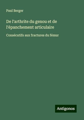 De l'arthrite du genou et de l'épanchement articulaire: Consécutifs aux fractures du fémur von Antigonos Verlag