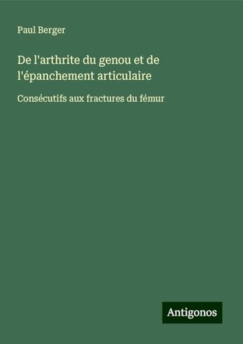 De l'arthrite du genou et de l'épanchement articulaire: Consécutifs aux fractures du fémur von Antigonos Verlag