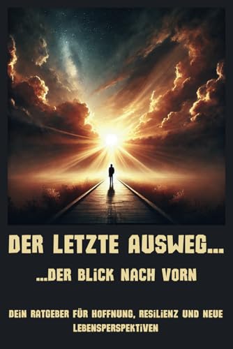 Der letzte Ausweg - Der Blick nach vorn: Dein Ratgeber für Hoffnung, Resilienz und neue Lebensperspektiven von Independently published