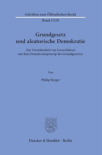 Grundgesetz und aleatorische Demokratie.: Zur Vereinbarkeit von Losverfahren mit dem Demokratieprinzip des Grundgesetzes. (Schriften zum Öffentlichen Recht)