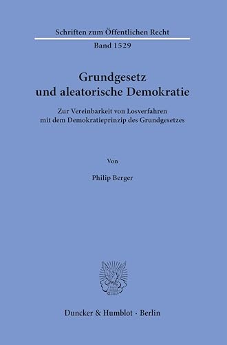 Grundgesetz und aleatorische Demokratie.: Zur Vereinbarkeit von Losverfahren mit dem Demokratieprinzip des Grundgesetzes. (Schriften zum Öffentlichen Recht) von Duncker & Humblot Gmbh