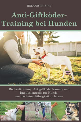 Anti-Giftköder-Training bei Hunden: Rückruftraining, Antigiftködertraining und Impulskontrolle für Hunde, um die Leinenführigkeit zu lernen. von Independently published