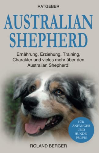 Australian Shepherd: Ernährung, Erziehung, Charakter und vieles mehr über den Australian Shepherd von Independently published