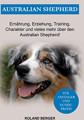 Australian Shepherd: Ernährung, Erziehung, Charakter und vieles mehr über den Australian Shepherd Australian Shepherd: Ernährung, Erziehung, Charakter und vieles mehr über den Australian Shepherd von Books on Demand GmbH