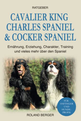 Cavalier King Charles Spaniel & Cocker Spaniel: Ernährung, Erziehung, Charakter, Training und vieles mehr über den Spaniel von Independently published