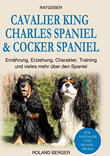 Cavalier King Charles Spaniel & Cocker Spaniel: Ernährung, Erziehung, Charakter, Training und vieles mehr über den Spaniel Cavalier King Charles Spaniel & Cocker Spaniel: Ernährung, Erziehung, Charakter, Training und vieles mehr über den Spaniel von Book on Demand