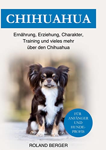 Chihuahua: Ernährung, Erziehung, Charakter, Training und vieles mehr über den Chihuahua von Book on Demand