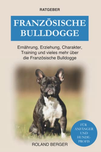 Französische Bulldogge: Ernährung, Erziehung, Charakter, Training und vieles mehr über die Französische Bulldogge von Independently published