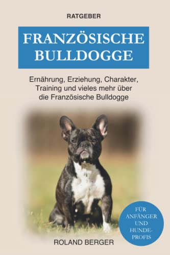 Französische Bulldogge: Ernährung, Erziehung, Charakter, Training und vieles mehr über die Französische Bulldogge Französische Bulldogge: Ernährung, Erziehung, Charakter, Training und vieles mehr über die Französische Bulldogge