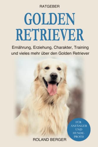 Golden Retriever: Ernährung, Erziehung, Charakter, Training und vieles mehr über den Golden Retriever Golden Retriever: Ernährung, Erziehung, Charakter, Training und vieles mehr über den Golden Retriever