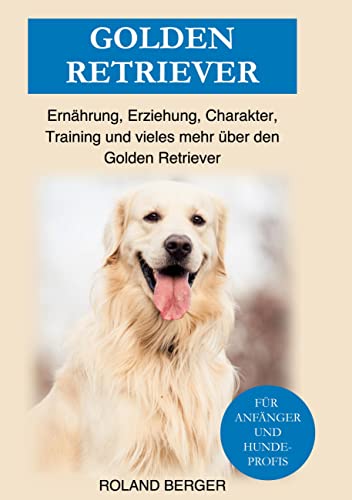 Golden Retriever: Ernährung, Erziehung, Charakter, Training und vieles mehr über den Golden Retriever